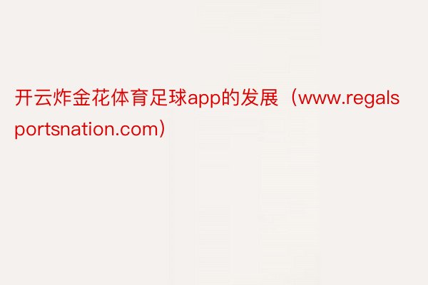 开云炸金花体育足球app的发展（www.regalsportsnation.com）