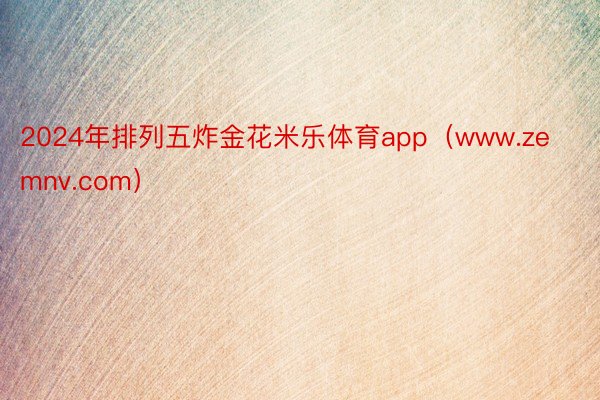 2024年排列五炸金花米乐体育app（www.zemnv.com）