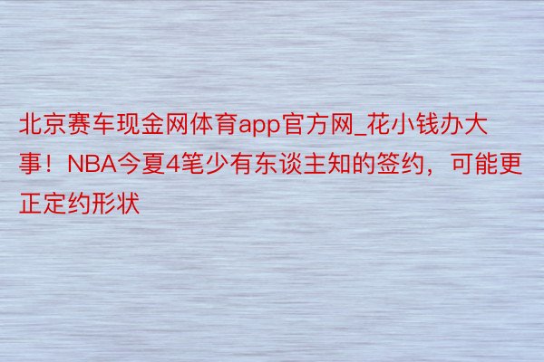 北京赛车现金网体育app官方网_花小钱办大事！NBA今夏4笔少有东谈主知的签约，可能更正定约形状