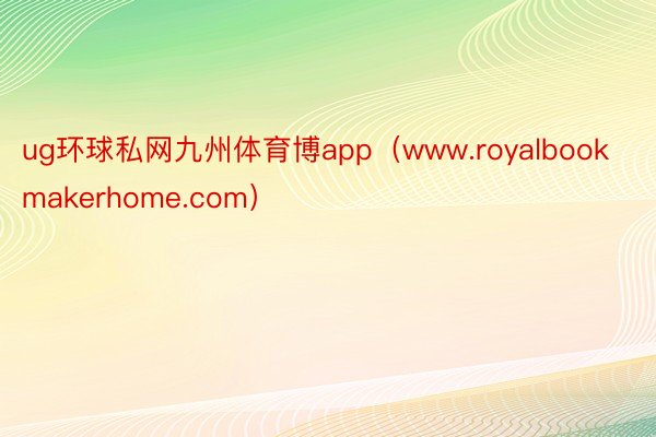 ug环球私网九州体育博app（www.royalbookmakerhome.com）