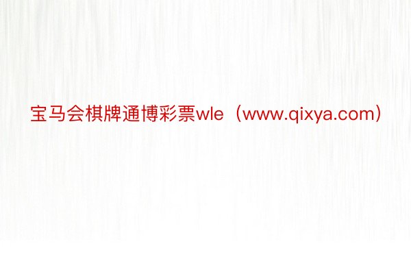 宝马会棋牌通博彩票wle（www.qixya.com）