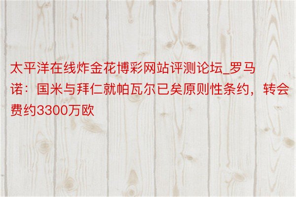 太平洋在线炸金花博彩网站评测论坛_罗马诺：国米与拜仁就帕瓦尔已矣原则性条约，转会费约3300万欧