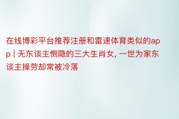 在线博彩平台推荐注册和雷速体育类似的app | 无东谈主恻隐的三大生肖女, 一世为家东谈主操劳却常被冷落