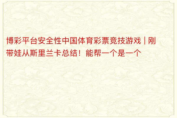 博彩平台安全性中国体育彩票竞技游戏 | 刚带娃从斯里兰卡总结！能帮一个是一个‼