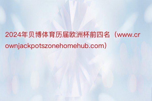 2024年贝博体育历届欧洲杯前四名（www.crownjackpotszonehomehub.com）