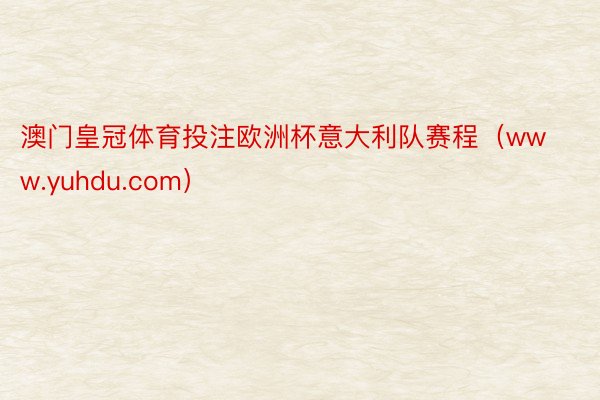 澳门皇冠体育投注欧洲杯意大利队赛程（www.yuhdu.com）