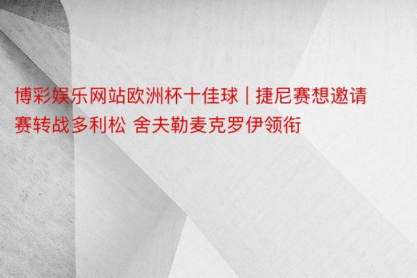 博彩娱乐网站欧洲杯十佳球 | 捷尼赛想邀请赛转战多利松 舍夫勒麦克罗伊领衔